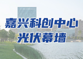 應(yīng)用案例：嘉興科創(chuàng)中心光伏幕墻項目